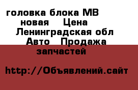 головка блока МВ VITO OM601 (новая) › Цена ­ 35 000 - Ленинградская обл. Авто » Продажа запчастей   